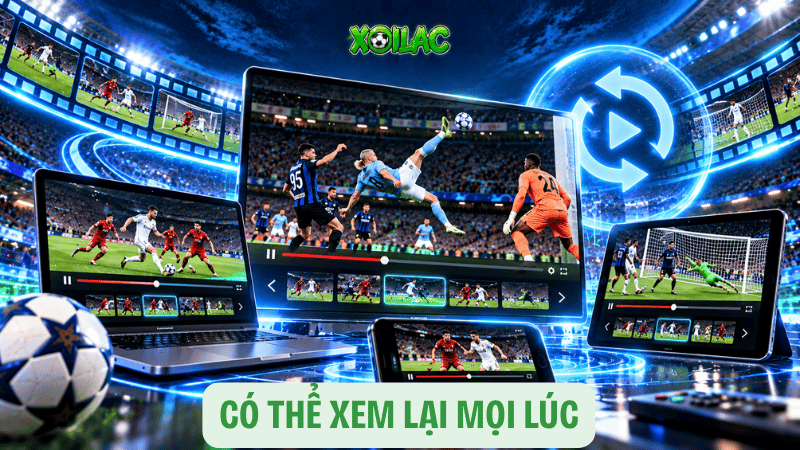 Có thể xem lại mọi lúc